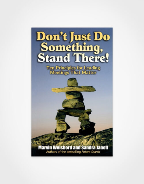 Marvin Weisbord & Sandra Janoff: Don't Just Do Something, Stand There! – Ten Principles for Leading Meetings That Matter